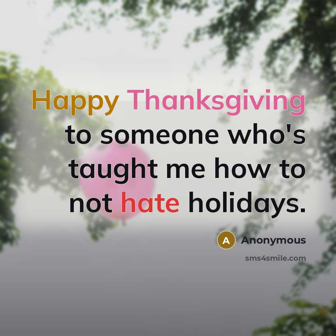 “Happy Thanksgiving to someone who's taught me how to not hate holidays.” quote by Anonymous