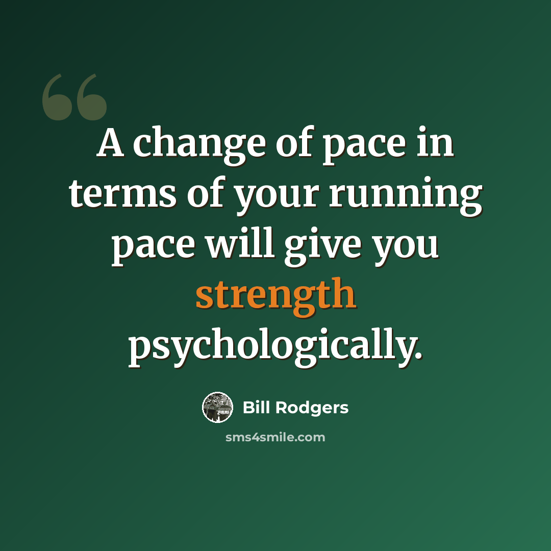 “A change of pace in terms of your running pace will give you strength psychologically.” quote by Bill Rodgers