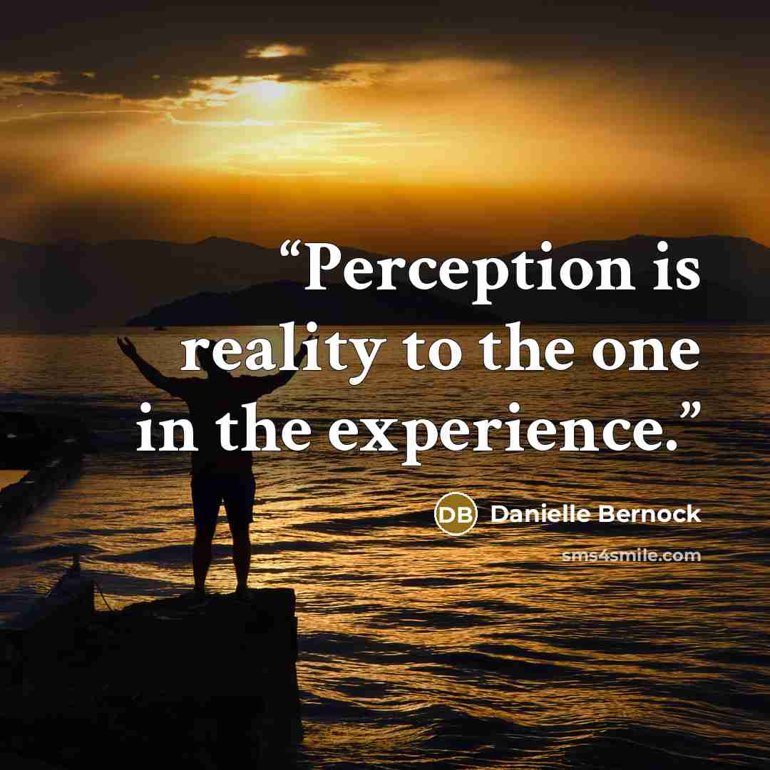 “Perception is reality to the one in the experience.” quote by Danielle Bernock