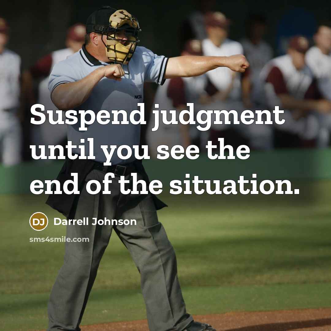 “Suspend judgment until you see the end of the situation.” quote by Darrell Johnson