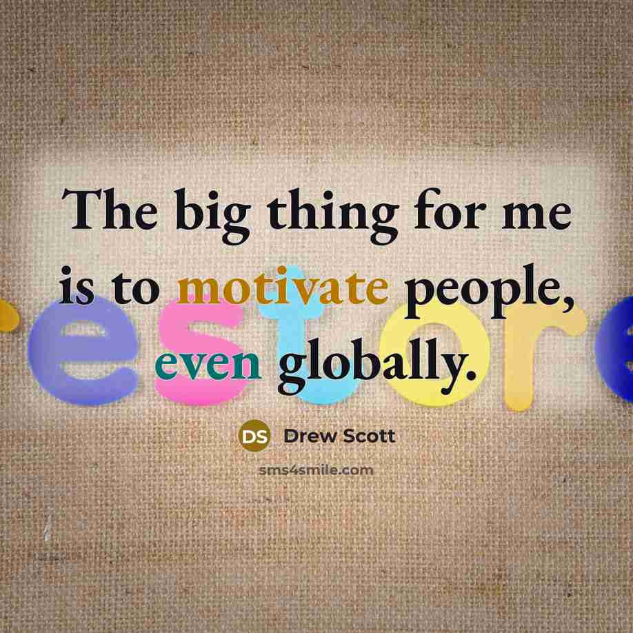 “The big thing for me is to motivate people, even globally.” quote by Drew Scott