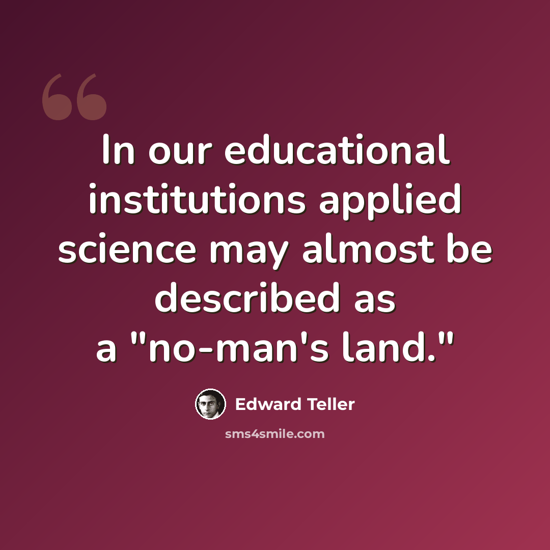 “In our educational institutions applied science may almost be described as a "no-man's land."” quote by Edward Teller