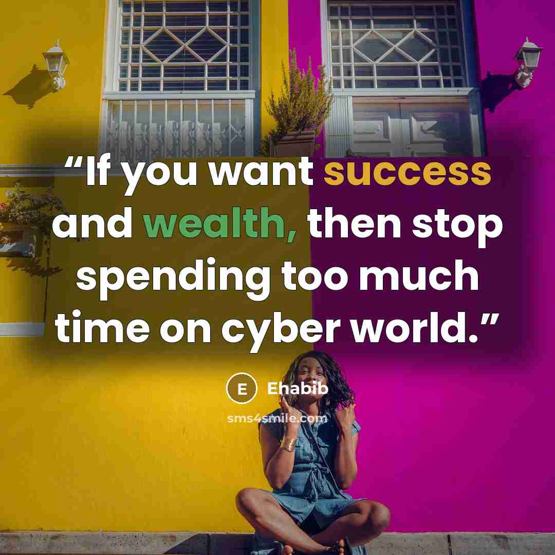 “If you want success and wealth, then stop spending too much time on cyber world.” quote by Ehabib