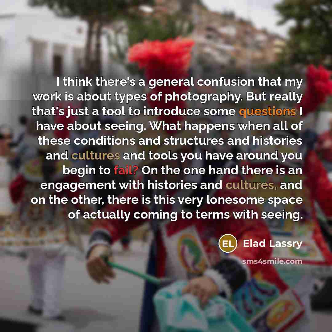 “I think there's a general confusion that my work is about types of photography. But really that's just a tool to introduce some questions I have about seeing. What happens when all of these conditions and structures and histories and cultures and tools you have around you begin to fail? On the one…” quote by Elad Lassry