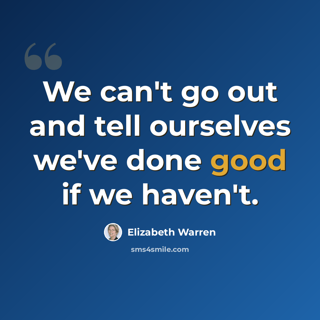 “We can't go out and tell ourselves we've done good if we haven't.” quote by Elizabeth Warren