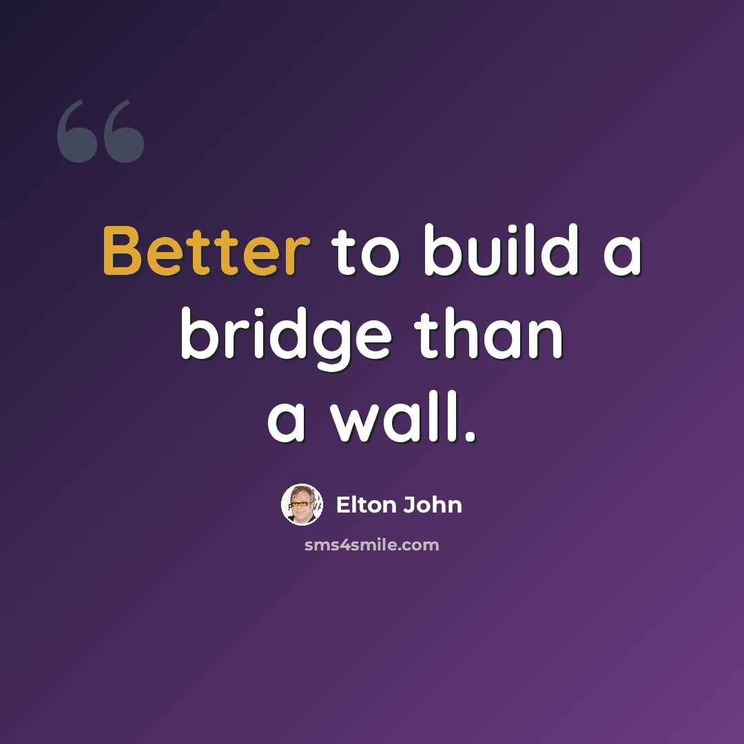 “Better to build a bridge than a wall.” quote by Elton John