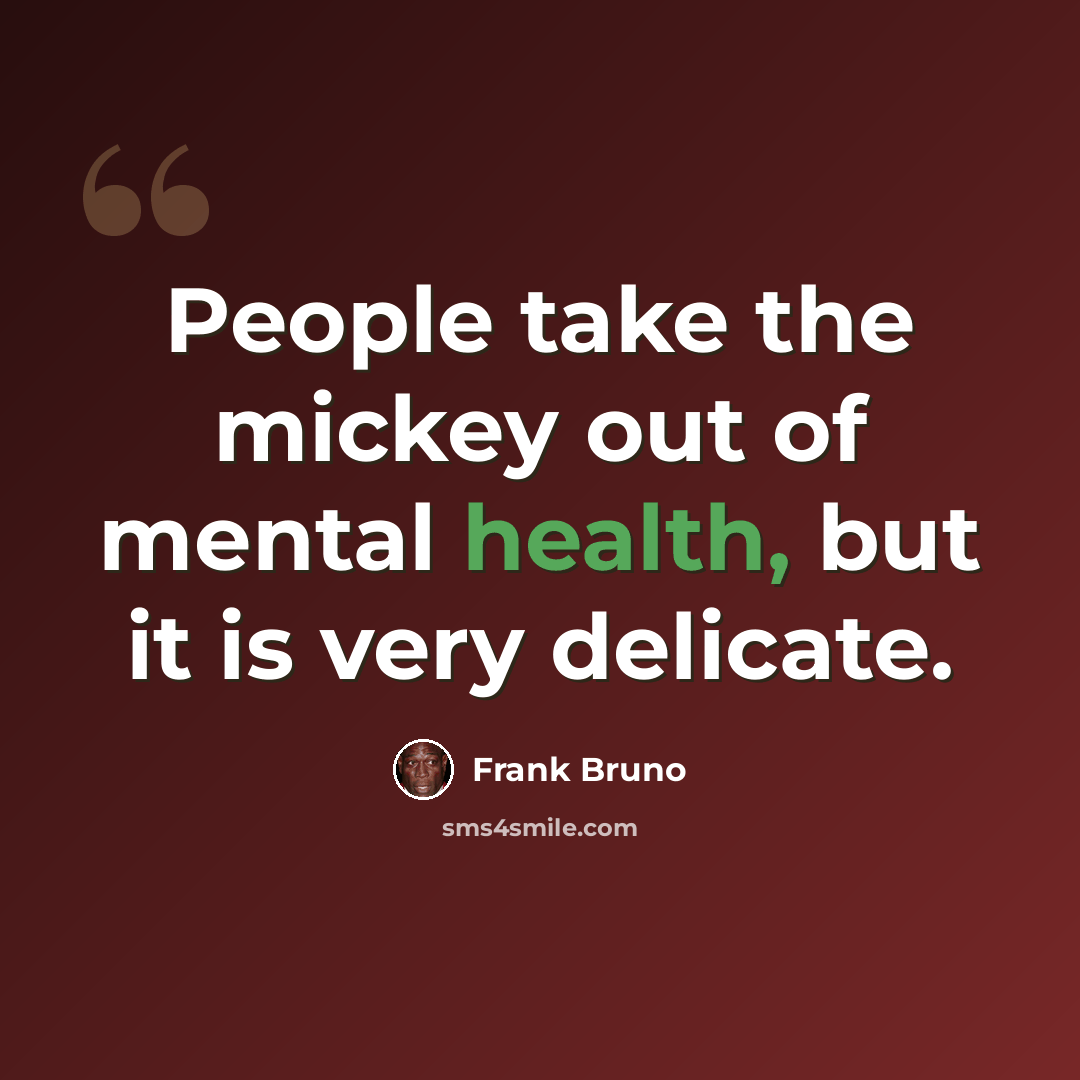 “People take the mickey out of mental health, but it is very delicate.” quote by Frank Bruno