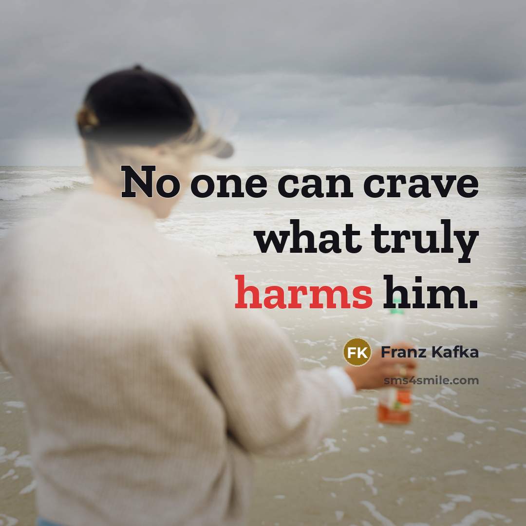 “No one can crave what truly harms him.” quote by Franz Kafka