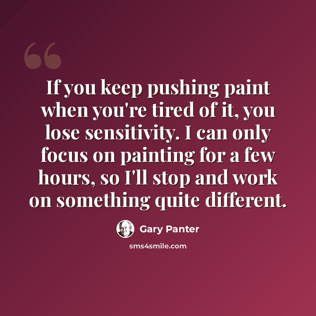 “If you keep pushing paint when you're tired of it, you lose sensitivity. I can only focus on painting for a few hours, so I'll stop and work on something quite different.” quote by Gary Panter