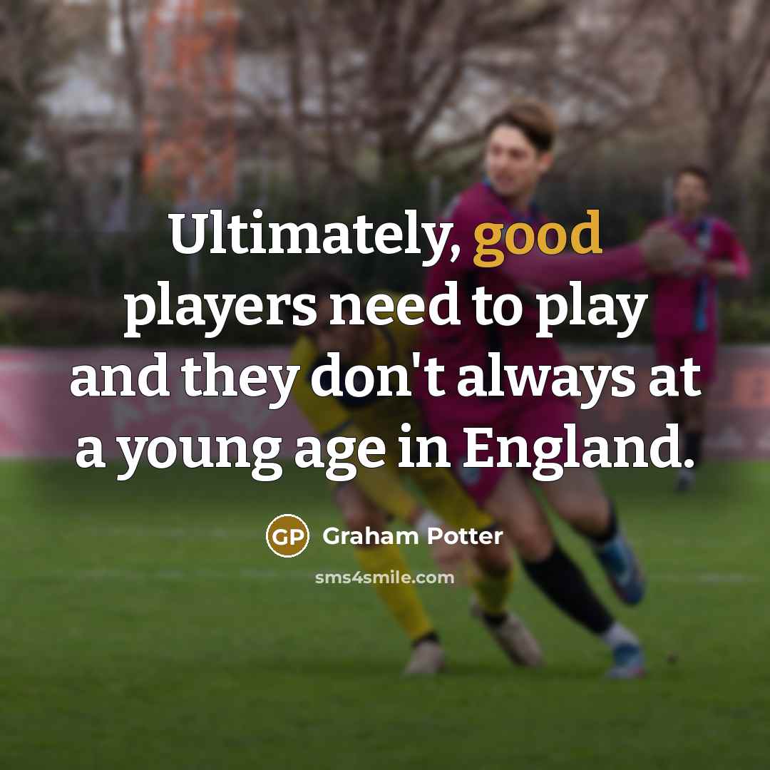 “Ultimately, good players need to play and they don't always at a young age in England.” quote by Graham Potter