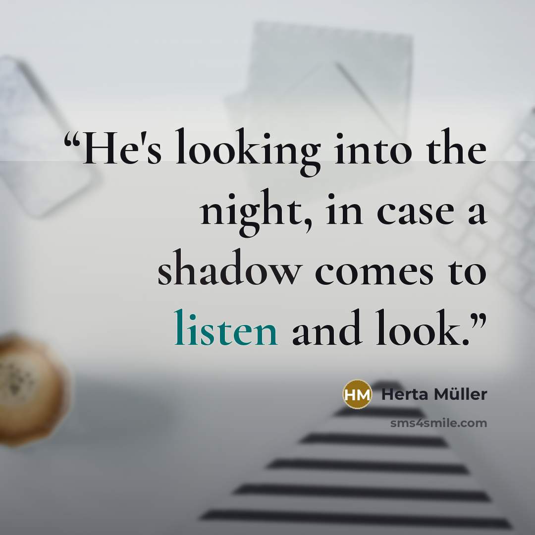 “He's looking into the night, in case a shadow comes to listen and look.” quote by Herta Müller