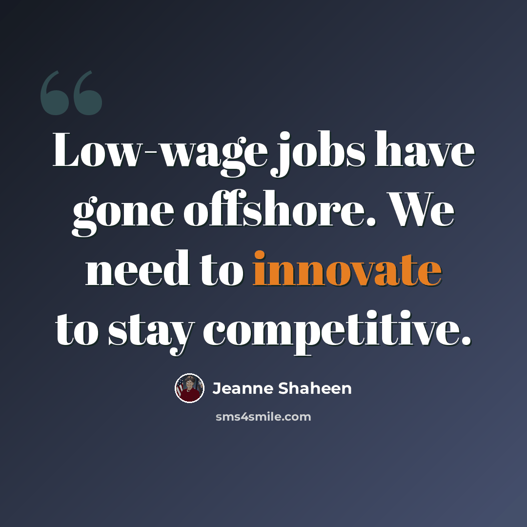 “Low-wage jobs have gone offshore. We need to innovate to stay competitive.” quote by Jeanne Shaheen