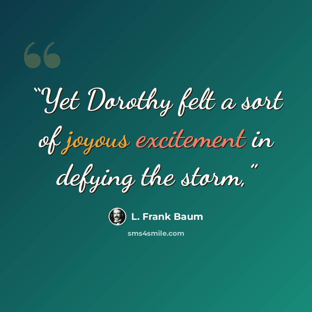 “Yet Dorothy felt a sort of joyous excitement in defying the storm,” quote by L. Frank Baum