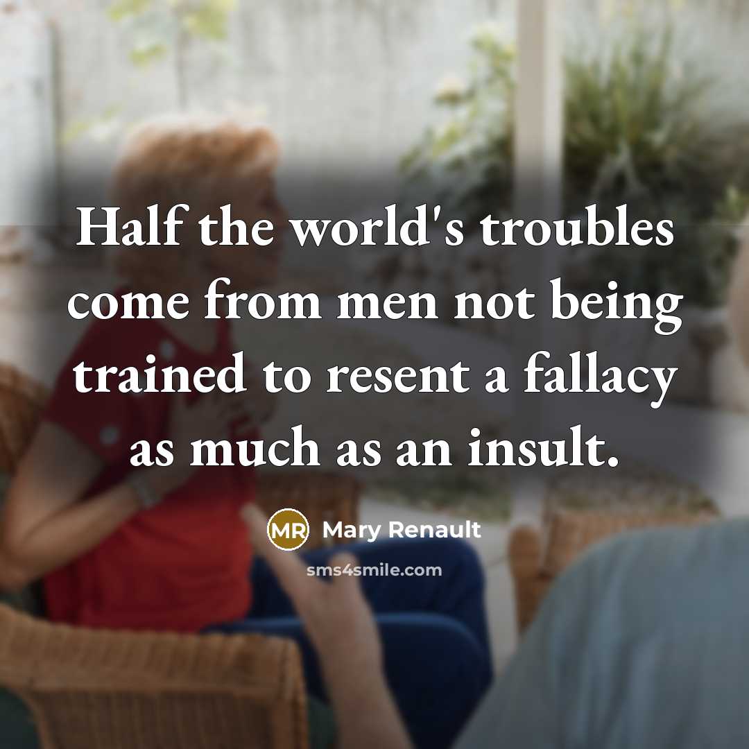 “Half the world's troubles come from men not being trained to resent a fallacy as much as an insult.” quote by Mary Renault