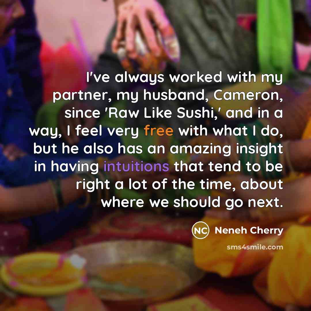 “I've always worked with my partner, my husband, Cameron, since 'Raw Like Sushi,' and in a way, I feel very free with what I do, but he also has an amazing insight in having intuitions that tend to be right a lot of the time, about where we should go next.” quote by Neneh Cherry