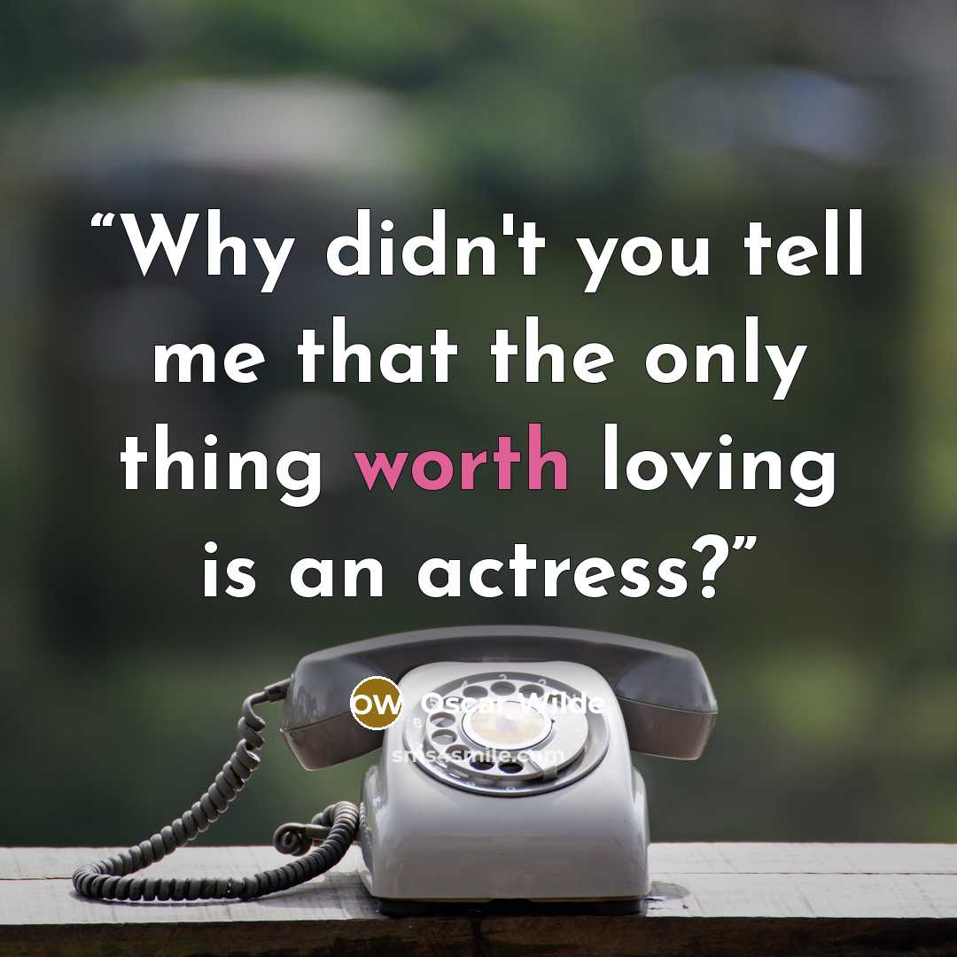 “Why didn't you tell me that the only thing worth loving is an actress?” quote by Oscar Wilde