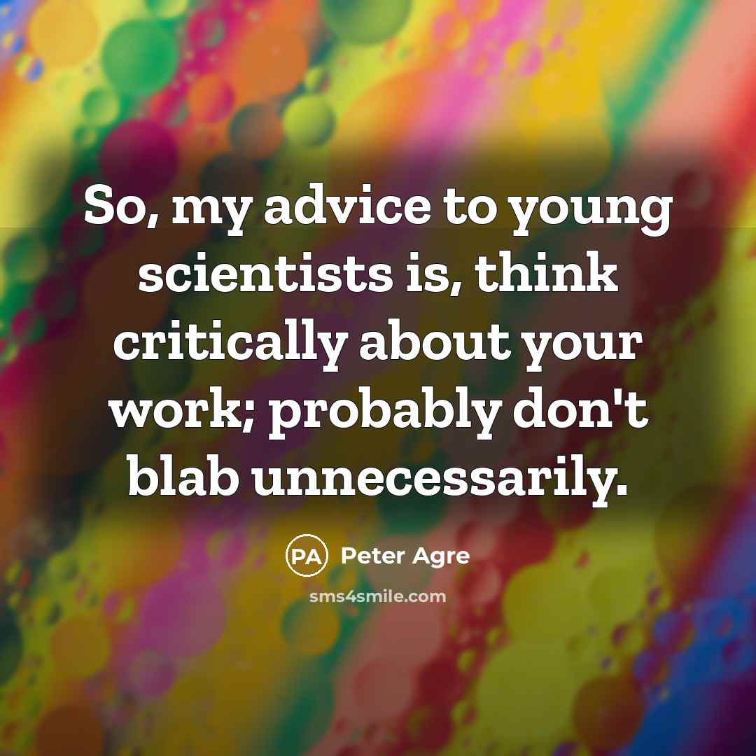 “So, my advice to young scientists is, think critically about your work; probably don't blab unnecessarily.” quote by Peter Agre