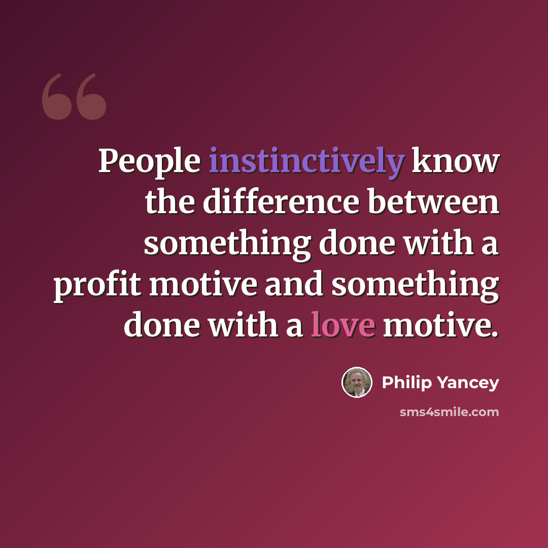 “People instinctively know the difference between something done with a profit motive and something done with a love motive.” quote by Philip Yancey