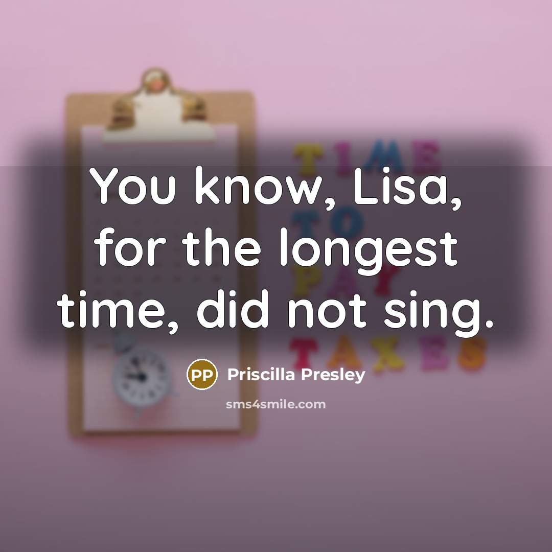 “You know, Lisa, for the longest time, did not sing.” quote by Priscilla Presley