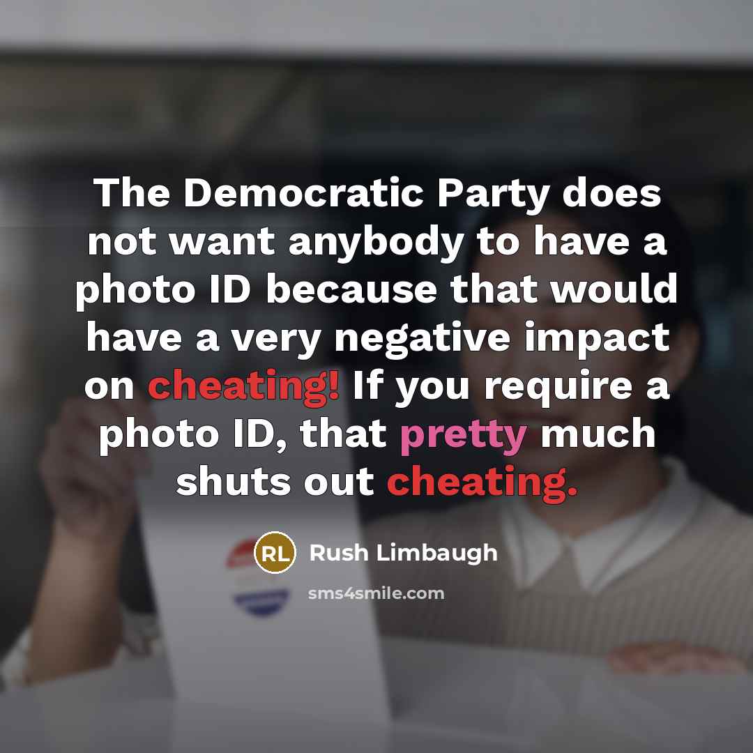 “The Democratic Party does not want anybody to have a photo ID because that would have a very negative impact on cheating! If you require a photo ID, that pretty much shuts out cheating.” quote by Rush Limbaugh