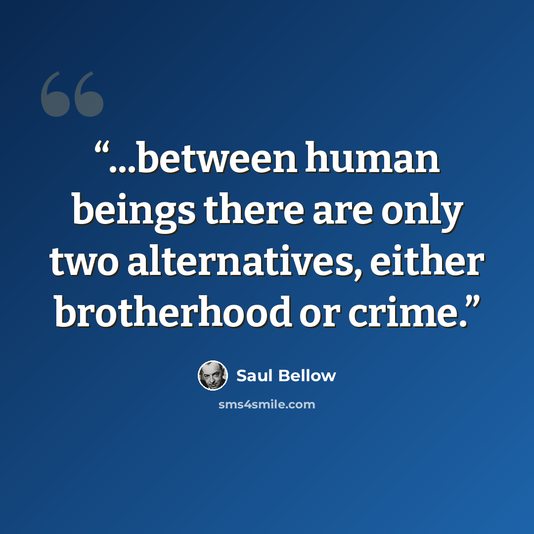 “...between human beings there are only two alternatives, either brotherhood or crime.” quote by Saul Bellow
