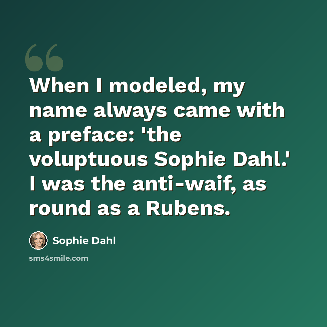 “When I modeled, my name always came with a preface: 'the voluptuous Sophie Dahl.' I was the anti-waif, as round as a Rubens.” quote by Sophie Dahl