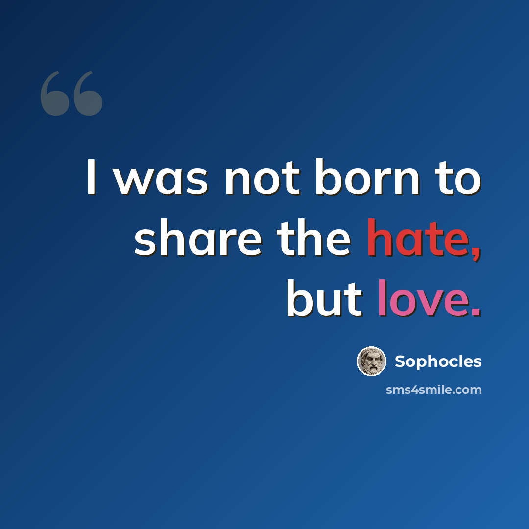 “I was not born to share the hate, but love.” quote by Sophocles