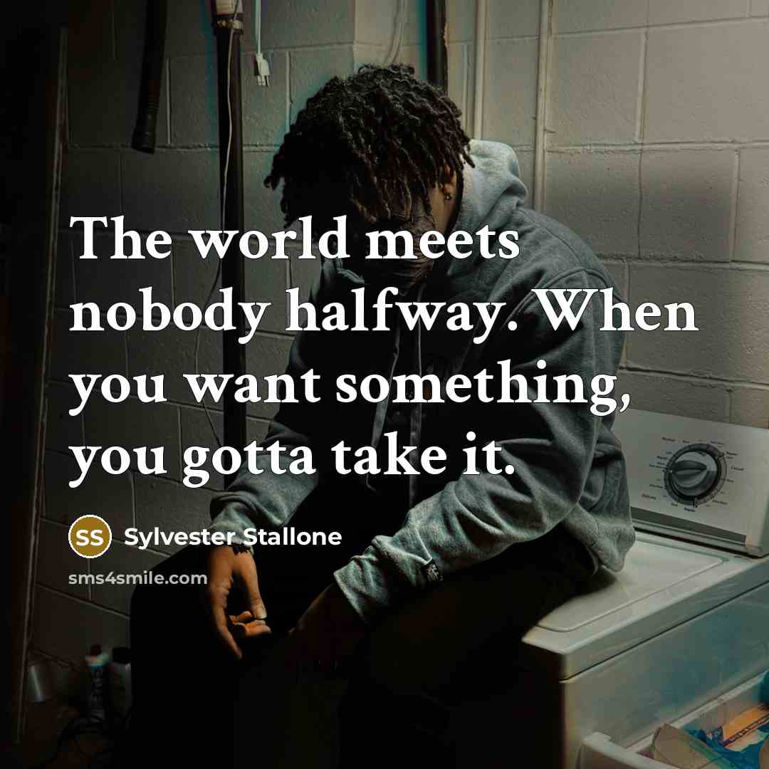 “The world meets nobody halfway. When you want something, you gotta take it.” quote by Sylvester Stallone