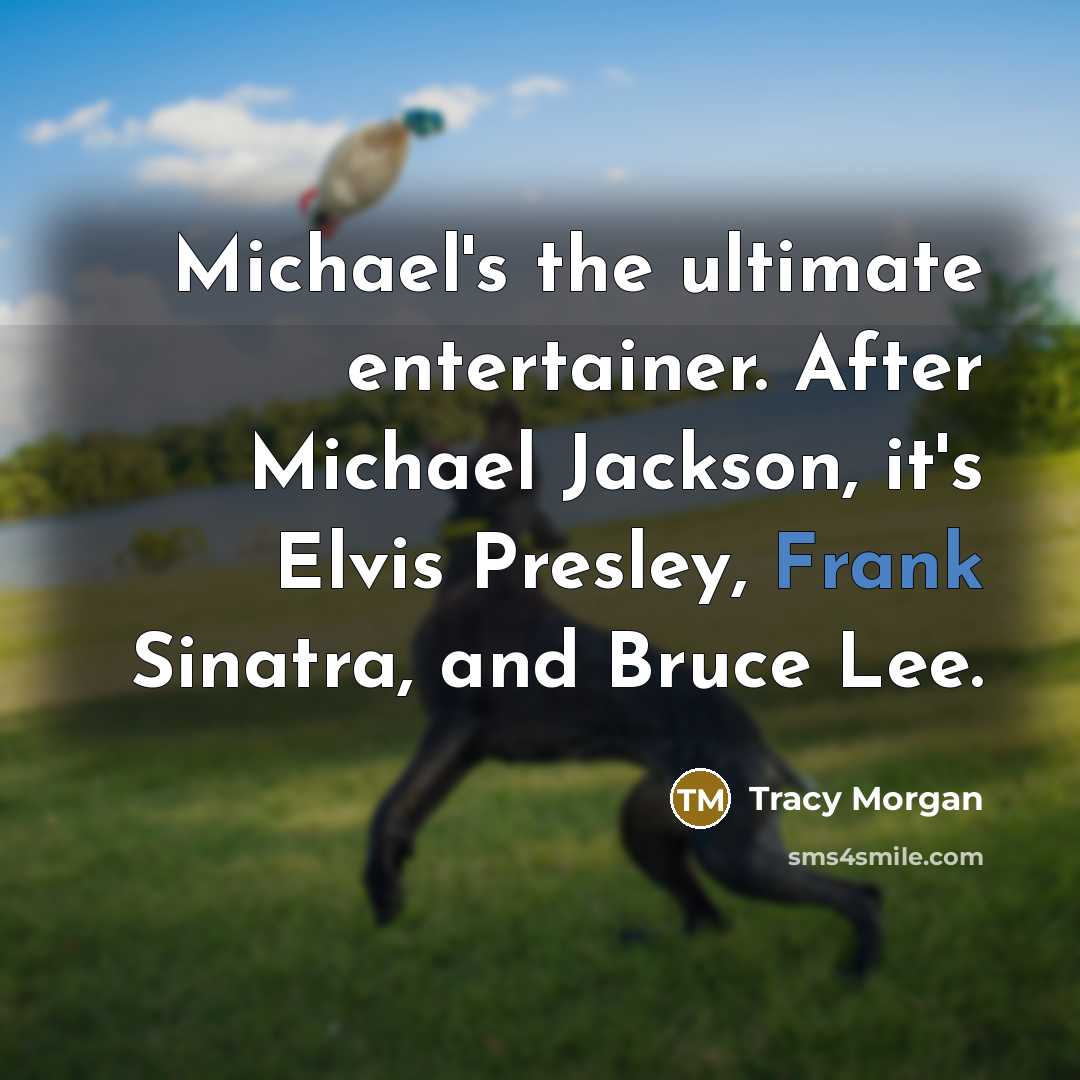 “Michael's the ultimate entertainer. After Michael Jackson, it's Elvis Presley, Frank Sinatra, and Bruce Lee.” quote by Tracy Morgan