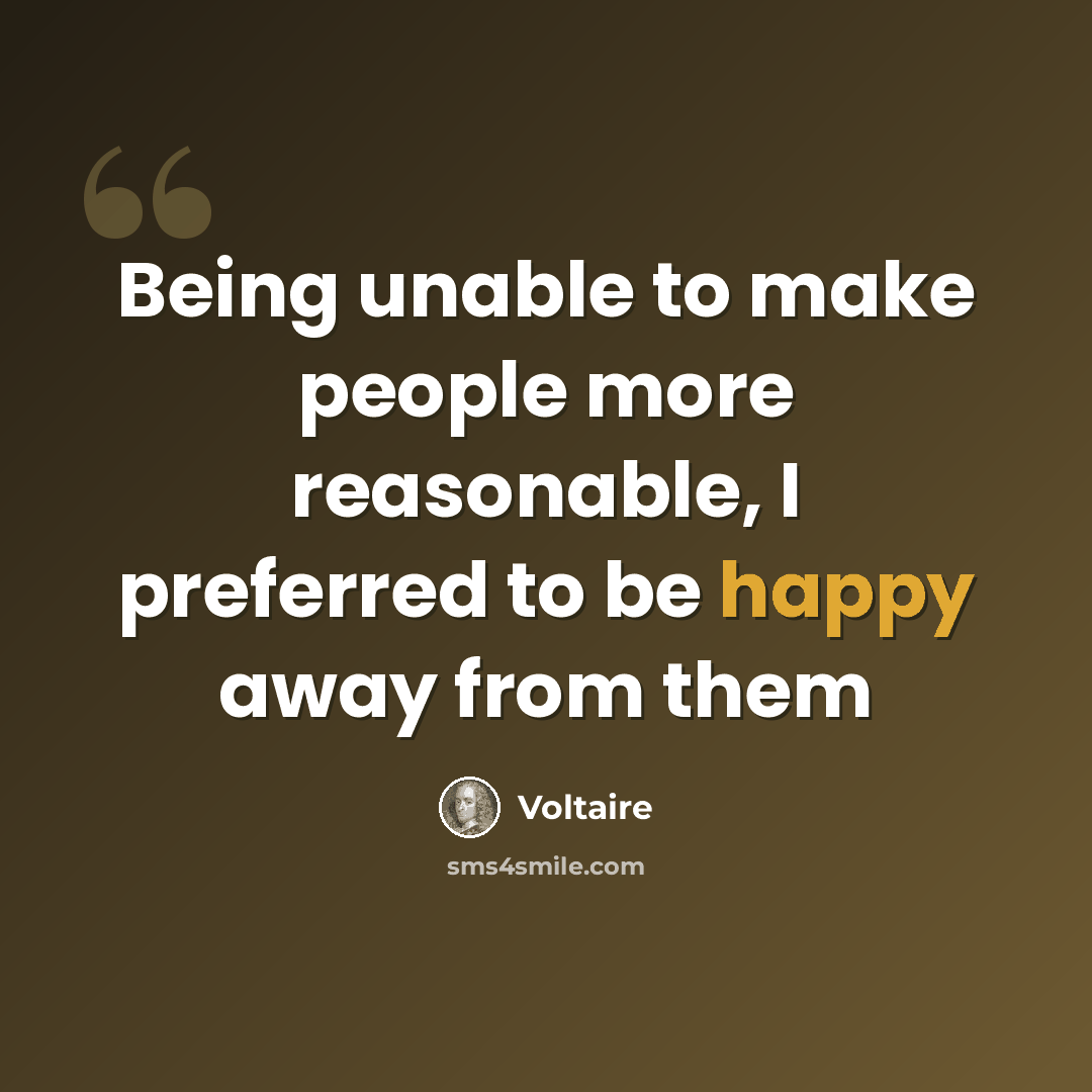 “Being unable to make people more reasonable, I preferred to be happy away from them” quote by Voltaire