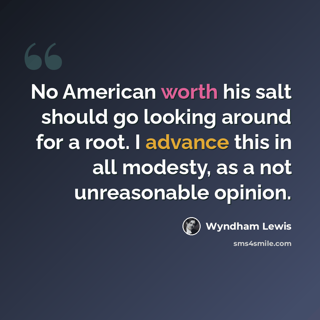 “No American worth his salt should go looking around for a root. I advance this in all modesty, as a not unreasonable opinion.” quote by Wyndham Lewis