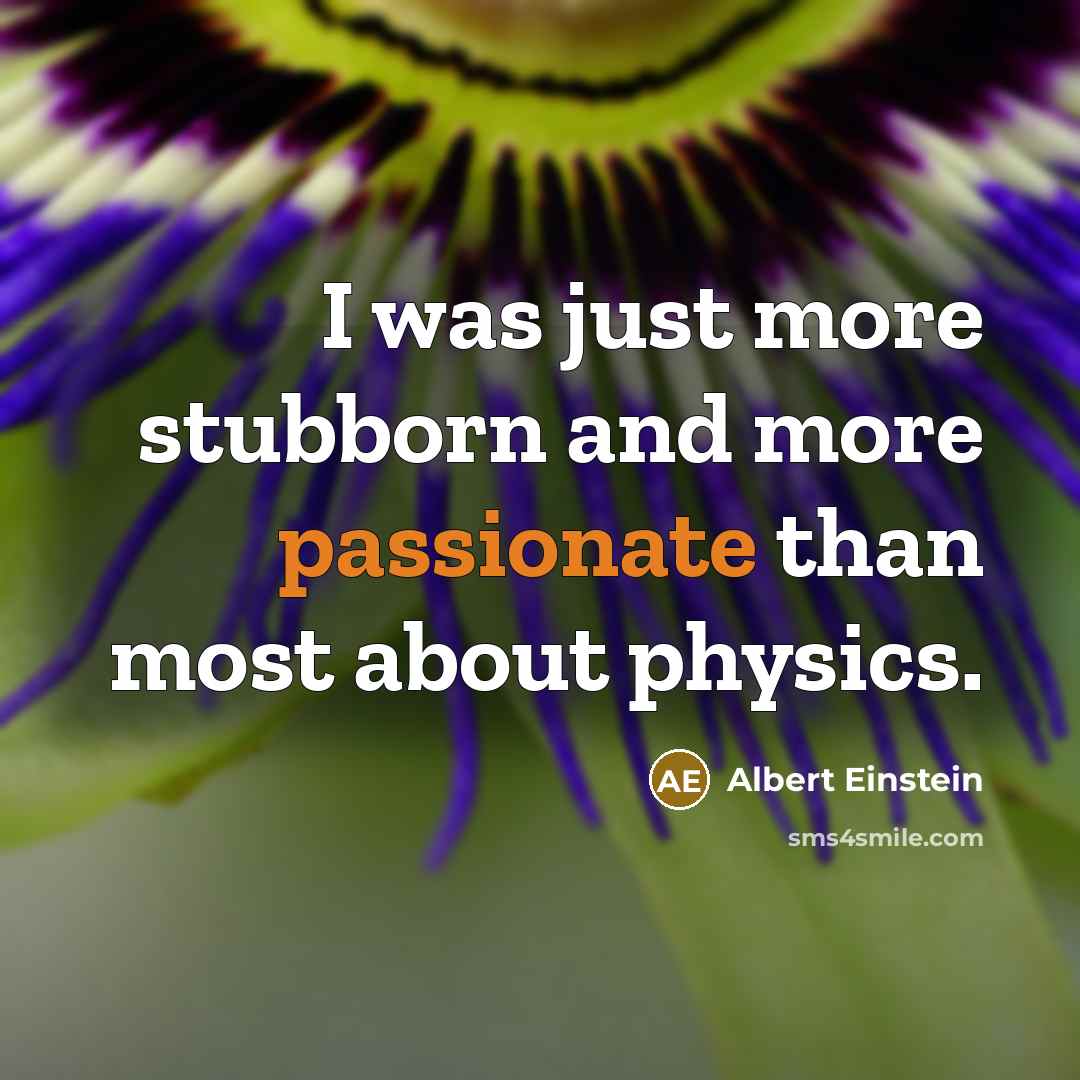 “I was just more stubborn and more passionate than most about physics.” quote by Albert Einstein