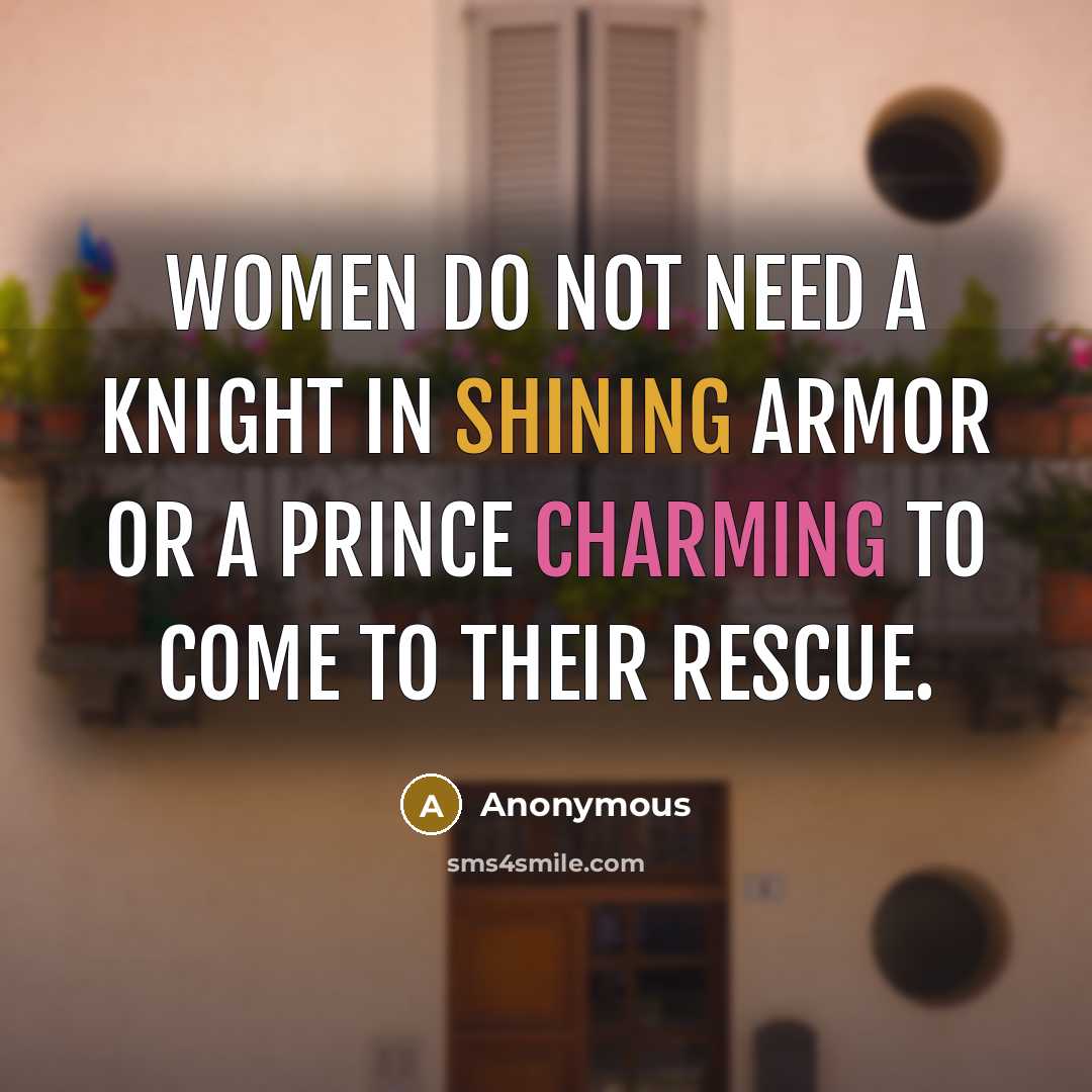 “Women do not need a knight in shining armor or a Prince Charming to come to their rescue.” quote by Anonymous