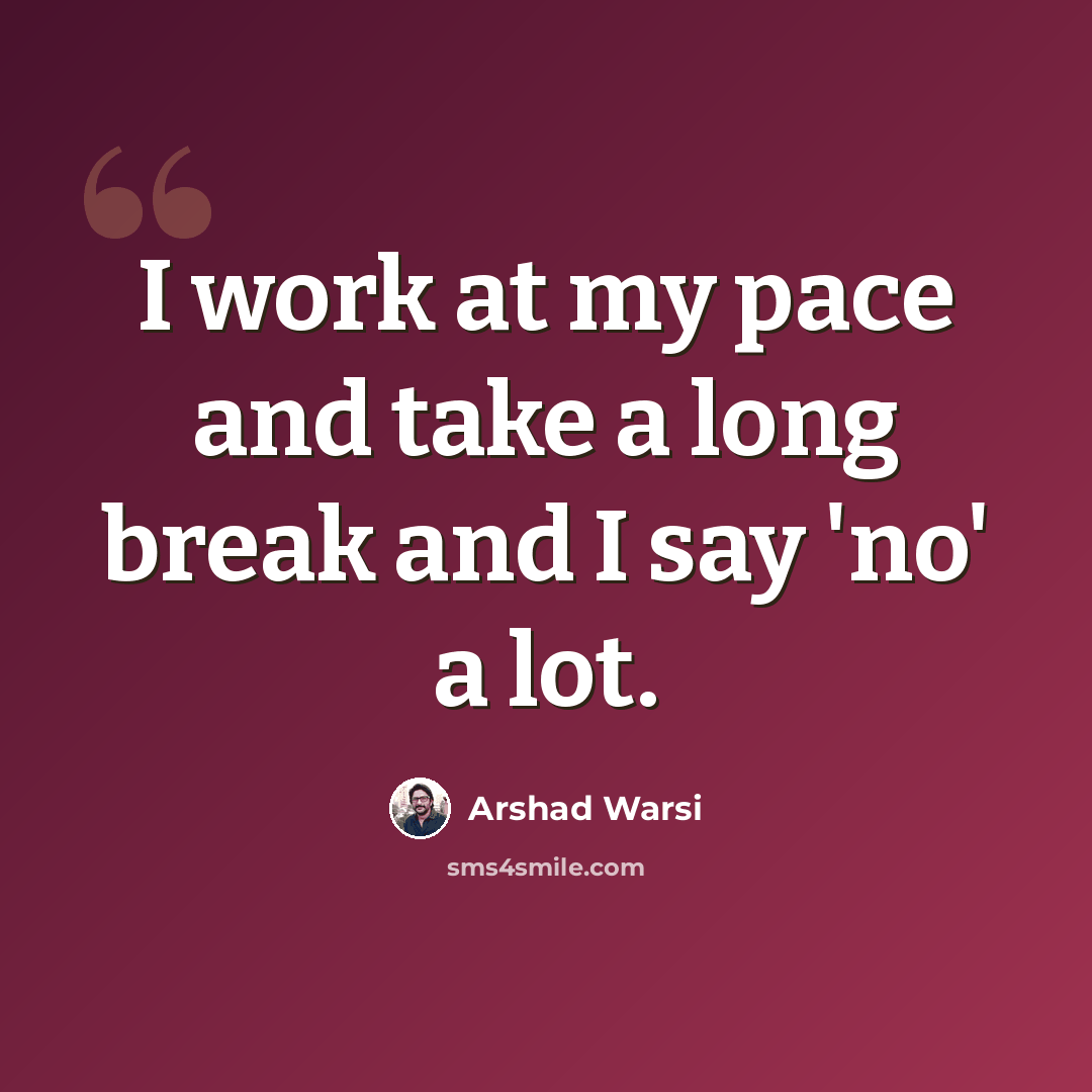“I work at my pace and take a long break and I say 'no' a lot.” quote by Arshad Warsi
