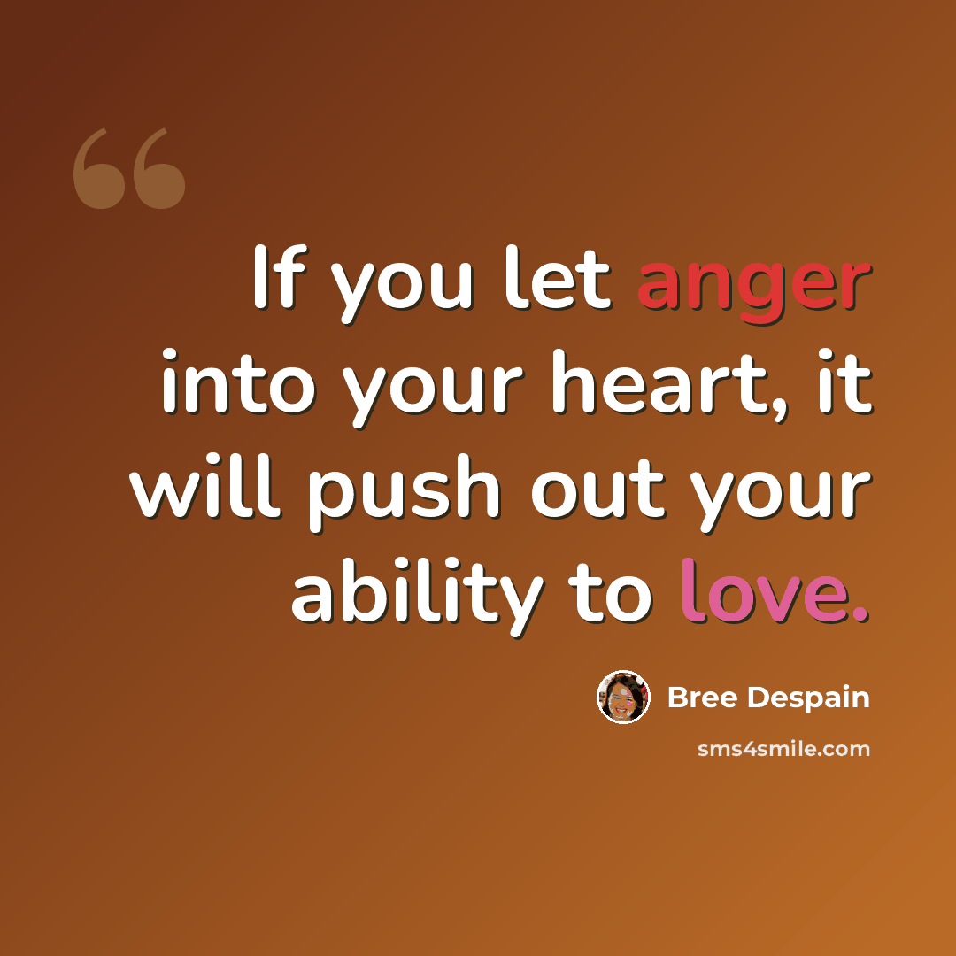 “If you let anger into your heart, it will push out your ability to love.” quote by Bree Despain