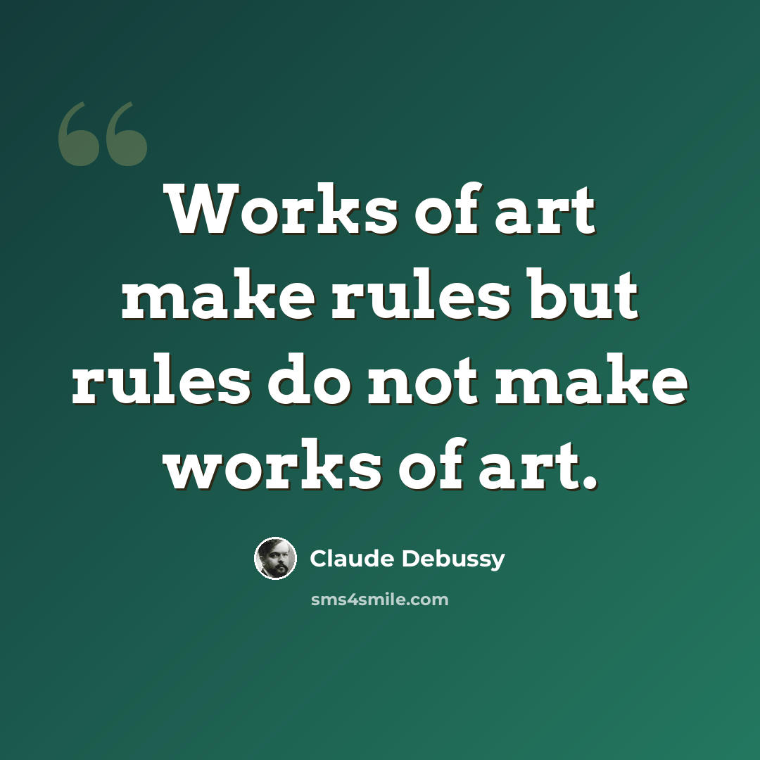 “Works of art make rules but rules do not make works of art.” quote by Claude Debussy