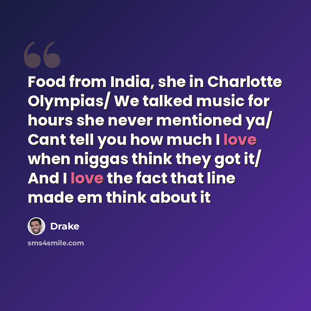 “Food from India, she in Charlotte Olympias/ We talked music for hours she never mentioned ya/ Cant tell you how much I love when niggas think they got it/ And I love the fact that line made em think about it” quote by Drake