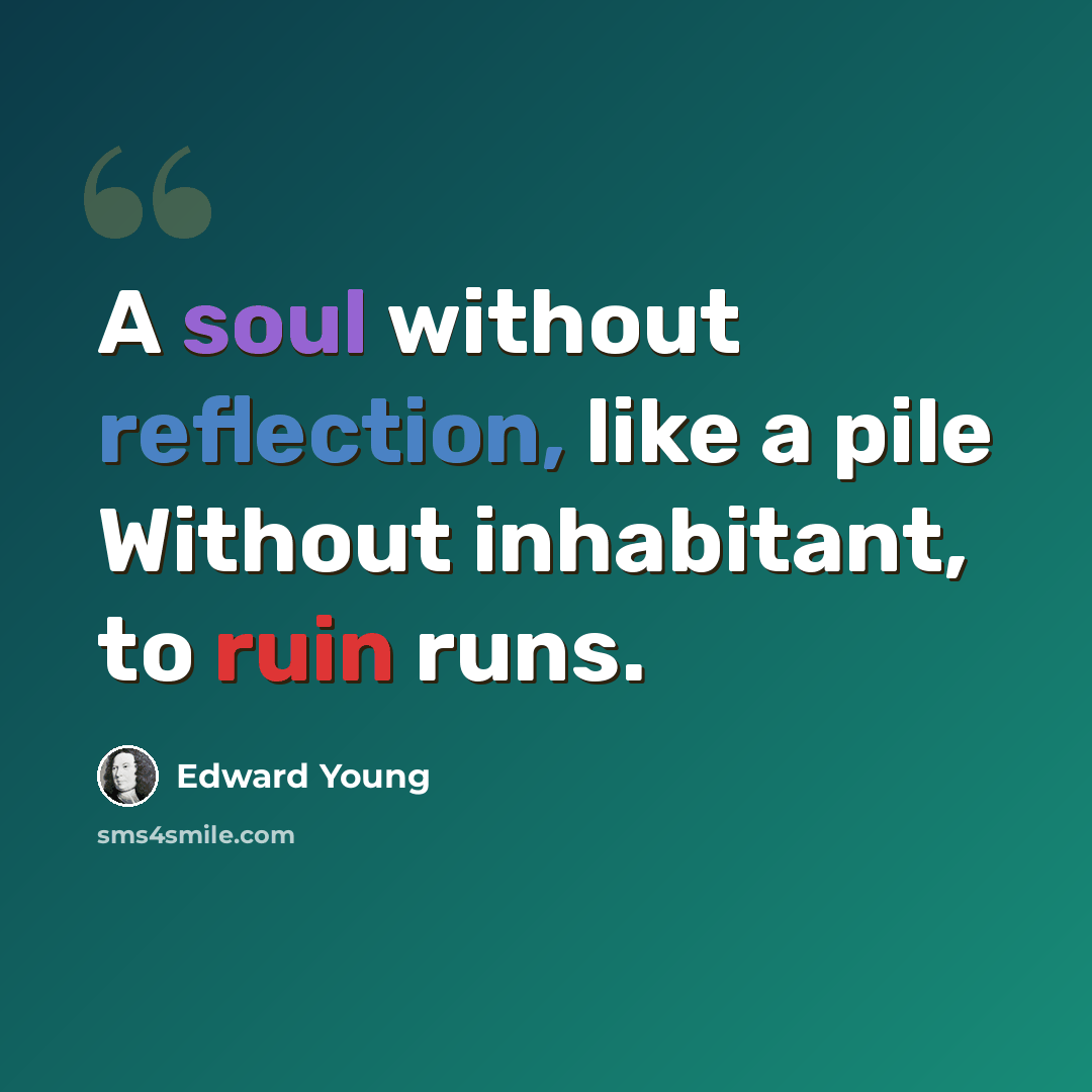 “A soul without reflection, like a pile Without inhabitant, to ruin runs.” quote by Edward Young
