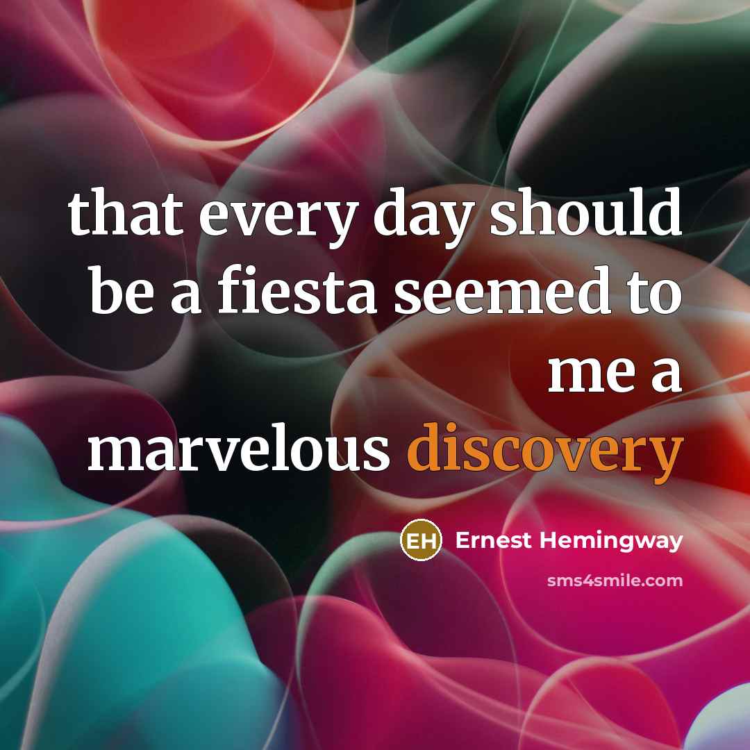 “that every day should be a fiesta seemed to me a marvelous discovery” quote by Ernest Hemingway