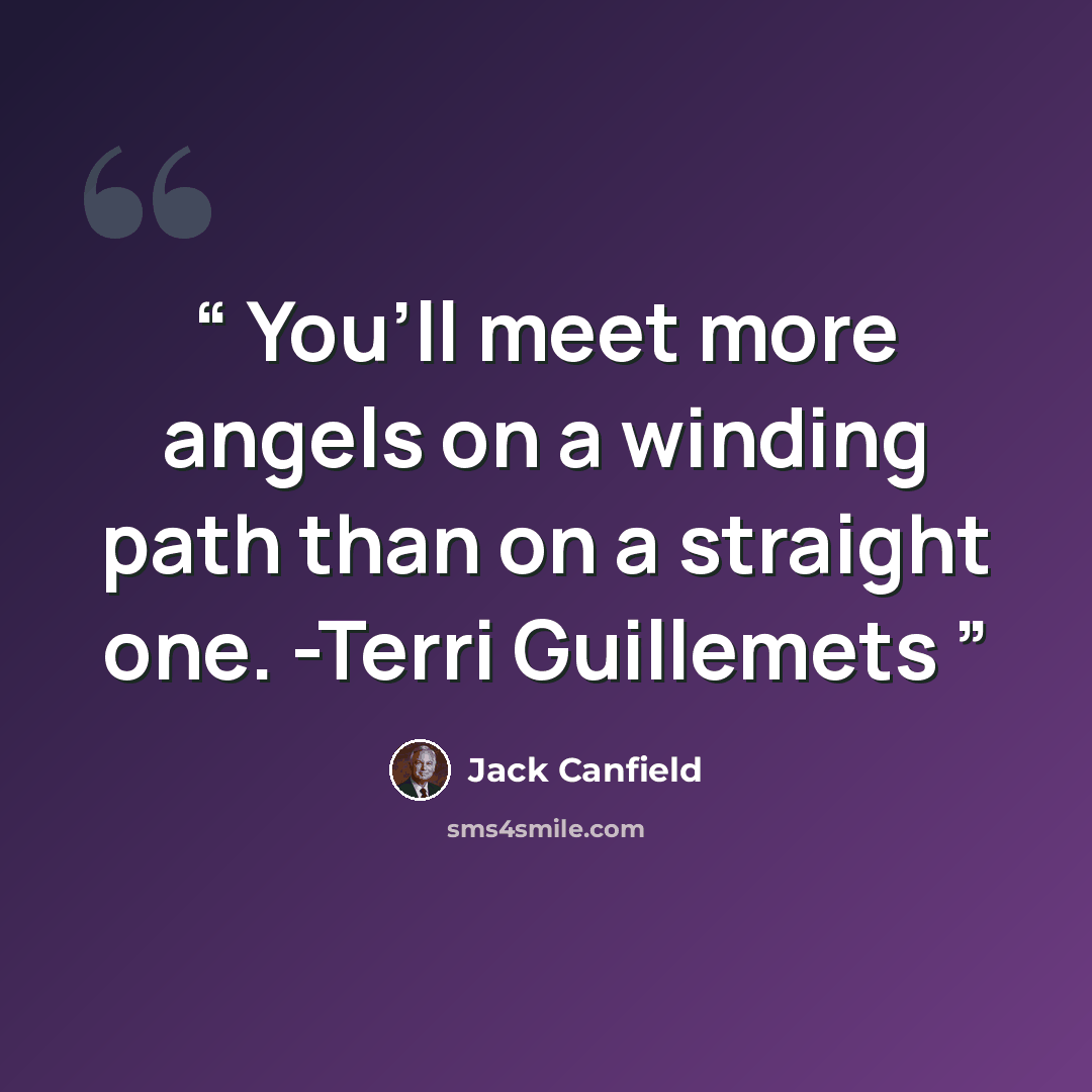 “You’ll meet more angels on a winding path than on a straight one. -Terri Guillemets” quote by Jack Canfield