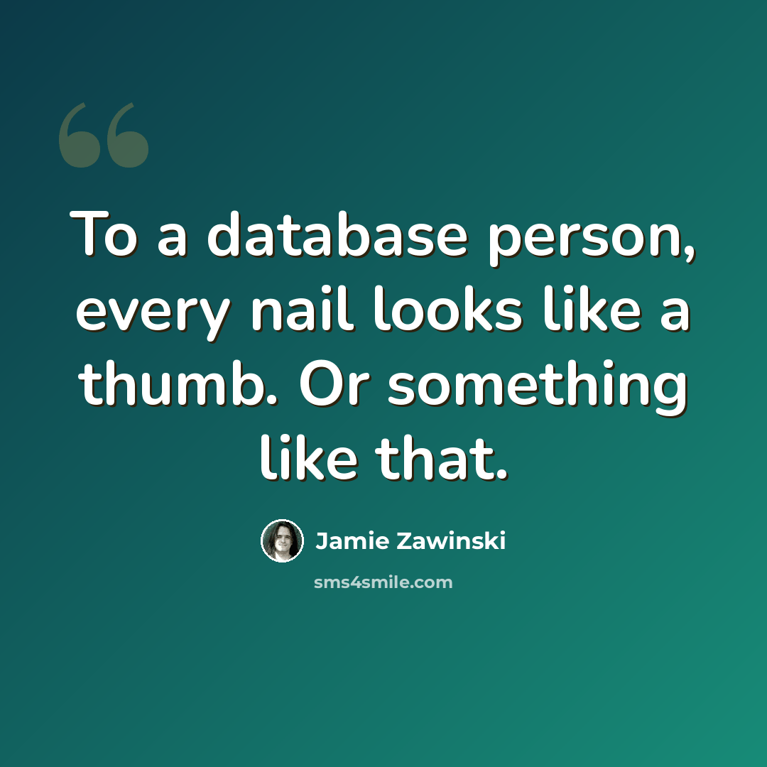 “To a database person, every nail looks like a thumb. Or something like that.” quote by Jamie Zawinski