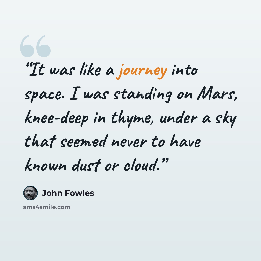 “It was like a journey into space. I was standing on Mars, knee-deep in thyme, under a sky that seemed never to have known dust or cloud.” quote by John Fowles