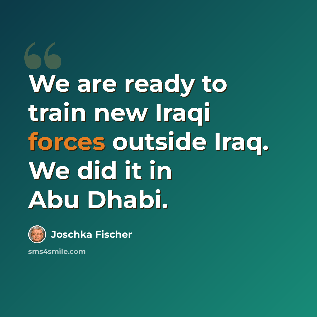 “We are ready to train new Iraqi forces outside Iraq. We did it in Abu Dhabi.” quote by Joschka Fischer