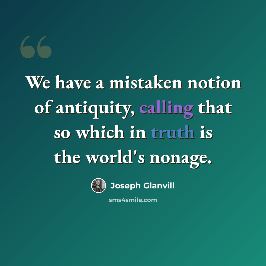 “We have a mistaken notion of antiquity, calling that so which in truth is the world's nonage.” quote by Joseph Glanvill