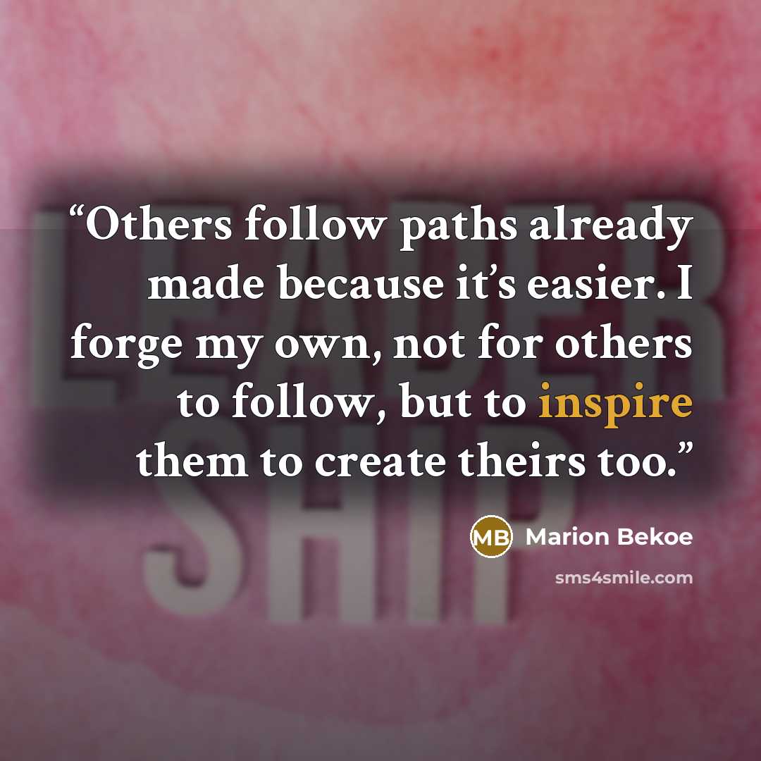 “Others follow paths already made because it’s easier. I forge my own, not for others to follow, but to inspire them to create theirs too.” quote by Marion Bekoe