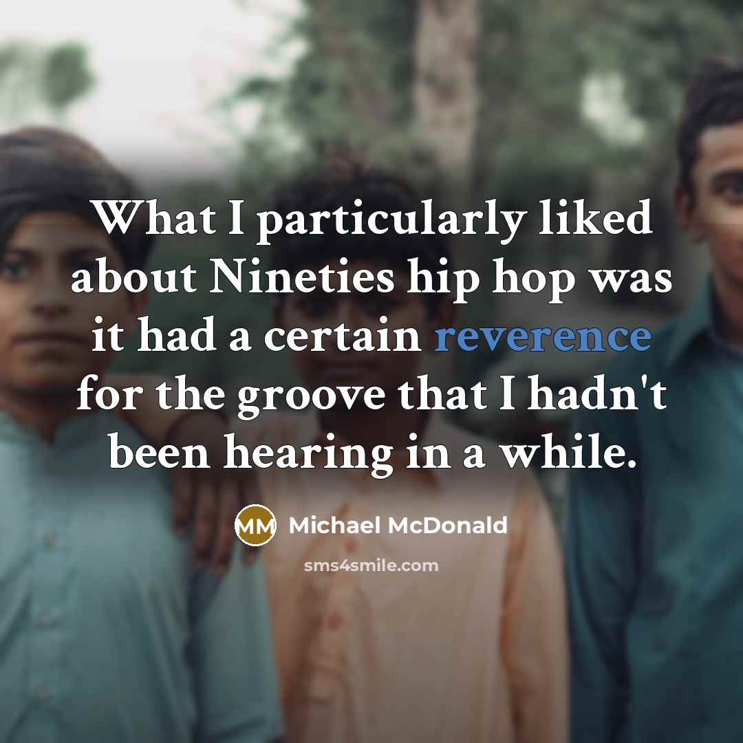 “What I particularly liked about Nineties hip hop was it had a certain reverence for the groove that I hadn't been hearing in a while.” quote by Michael McDonald