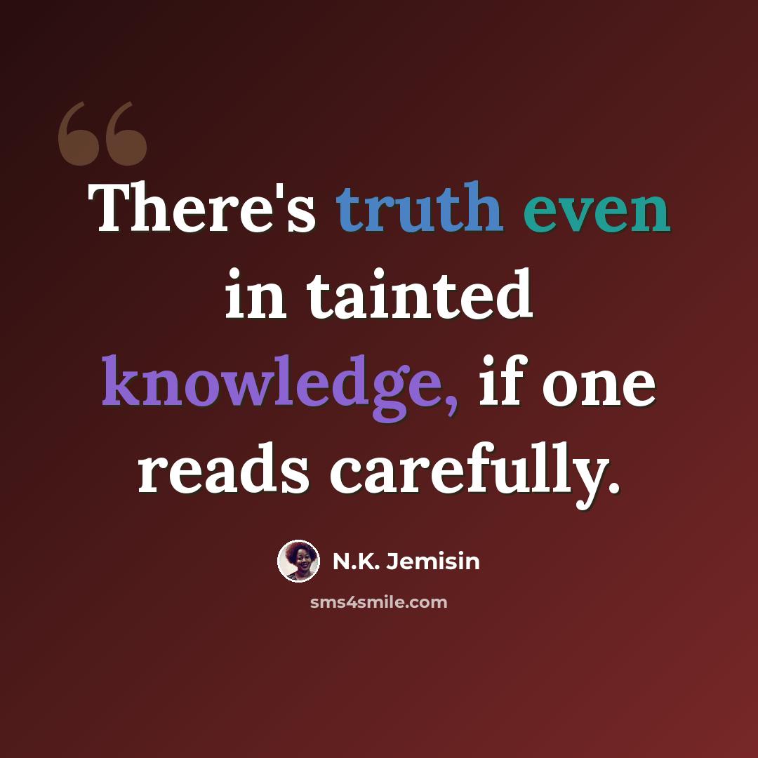 “There's truth even in tainted knowledge, if one reads carefully.” quote by N.K. Jemisin