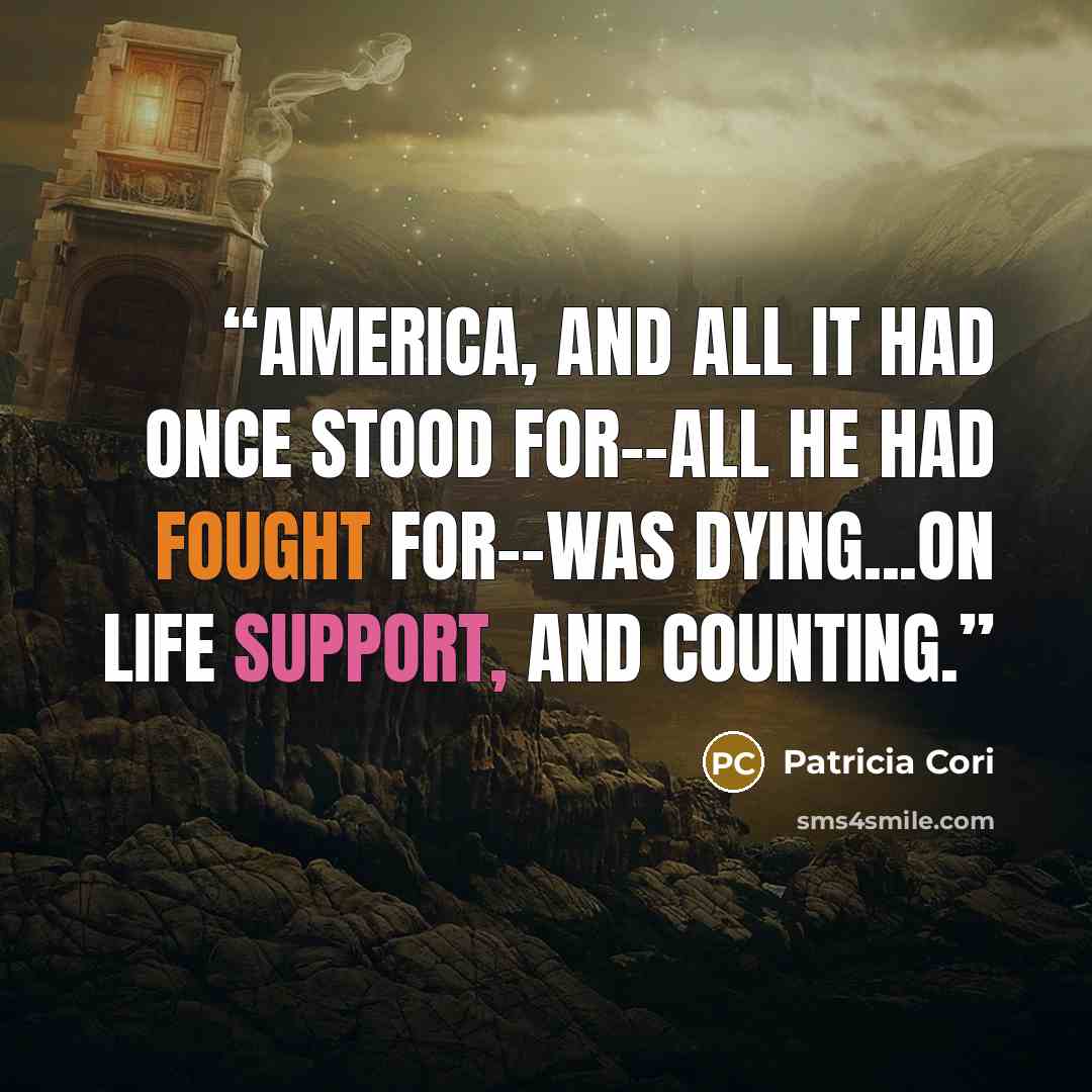 “America, and all it had once stood for--all he had fought for--was dying...on life support, and counting.” quote by Patricia Cori