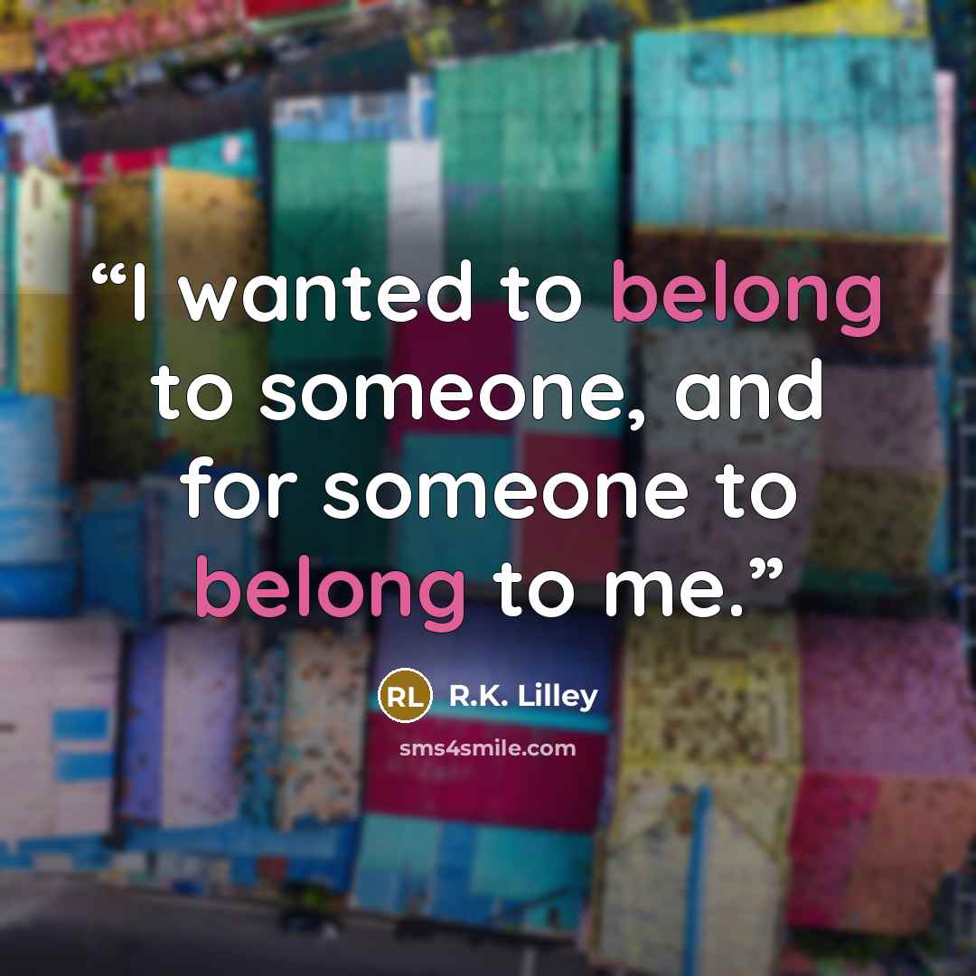 “I wanted to belong to someone, and for someone to belong to me.” quote by R.K. Lilley