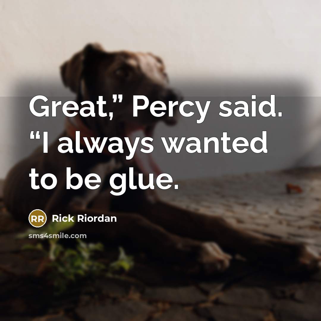 “Great,” Percy said. “I always wanted to be glue.” quote by Rick Riordan
